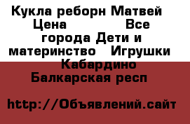 Кукла реборн Матвей › Цена ­ 13 500 - Все города Дети и материнство » Игрушки   . Кабардино-Балкарская респ.